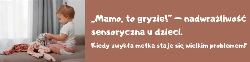 Małe dziecko siedzi na kanapie, bawiąc się ubraniami. Tekst: „Mamo, to gryzie!" – nadwrażliwość sensoryczna u dzieci. Kiedy zwykła metka staje się wielkim problemem?